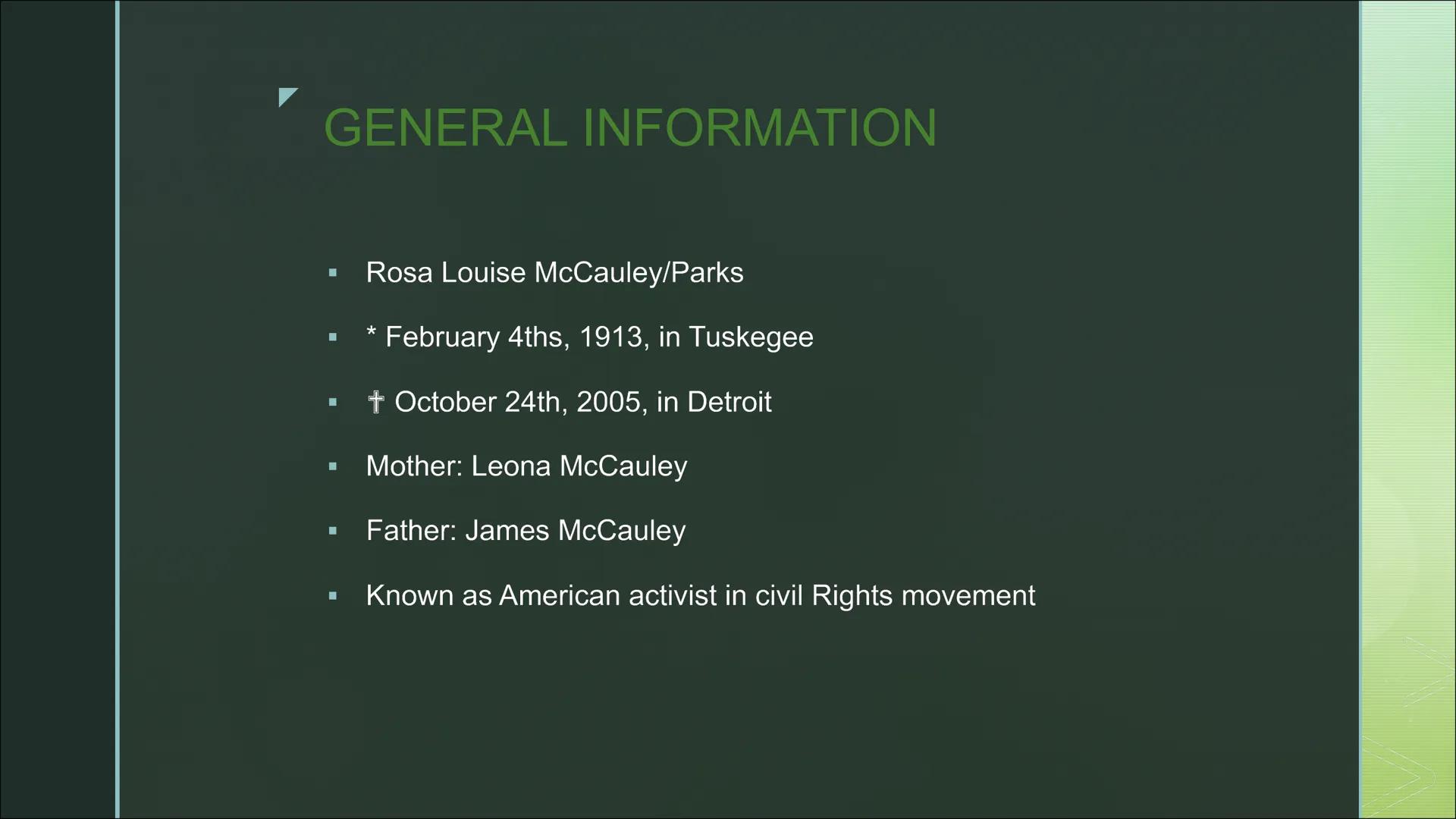 A presentation by Luna & Fynn
ROSA PARKS
AND THE CIVIL
RIGHTS
MOVEMENT Structure
■
GENERAL INFORMATION
EARLY LIFE AND FAMILY
THE MONTGOMERY 