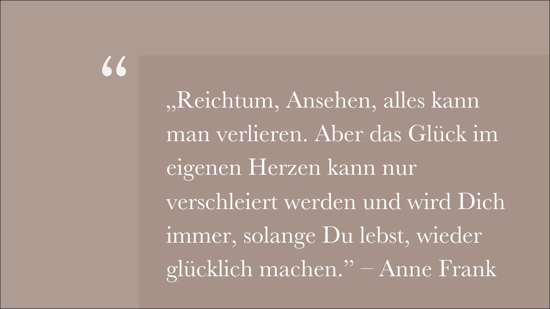 66
„Reichtum, Ansehen, alles kann
man verlieren. Aber das Glück im
eigenen Herzen kann nur
verschleiert werden und wird Dich
immer, solange 
