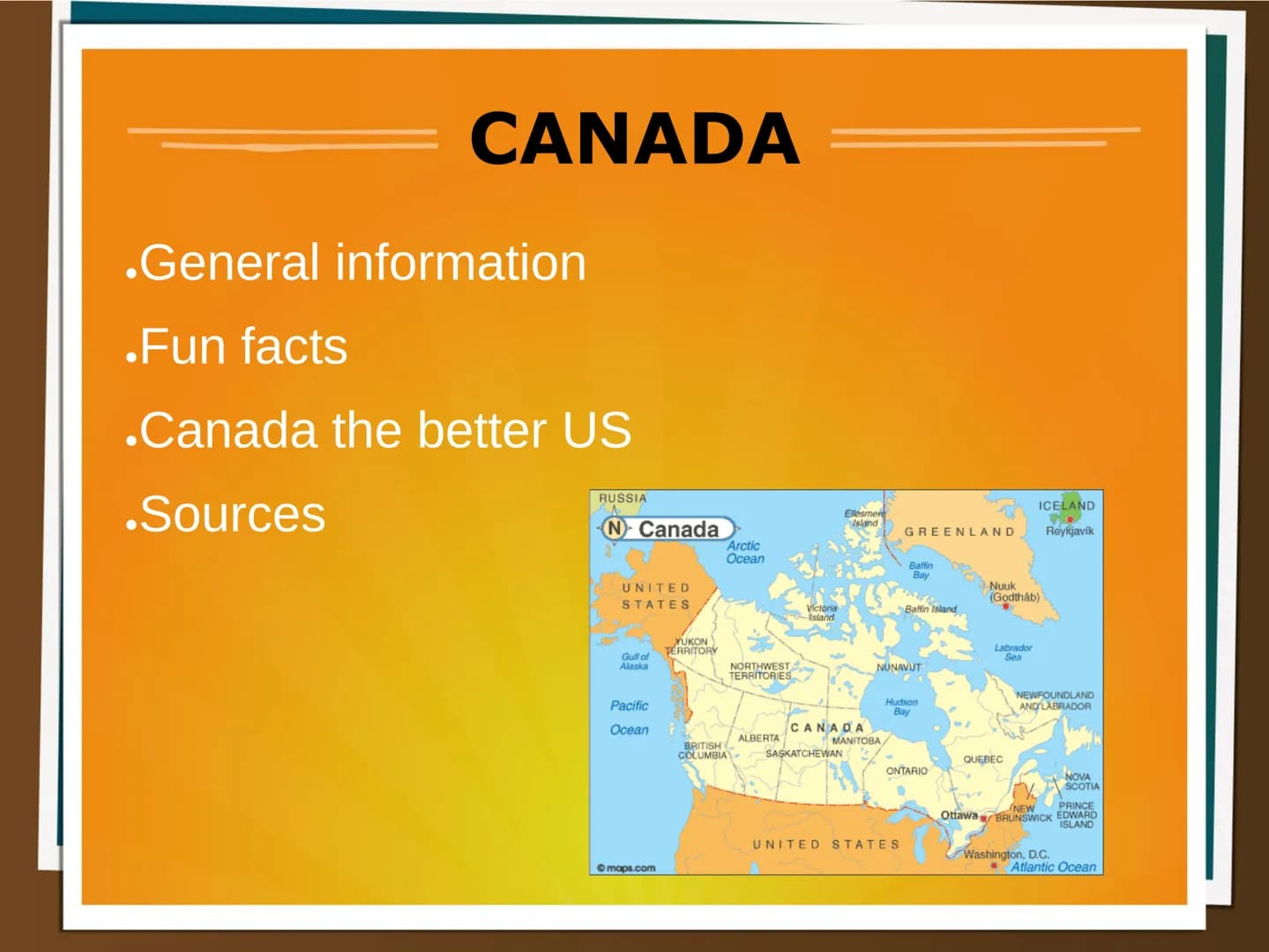 CANADA
.General information
.Fun facts
.Canada the better US
.Sources
RUSSIA
N) Canada
UNITED
STATES
Gulf of
Alaska
Pacific
Ocean
Ⓒmaps.com
