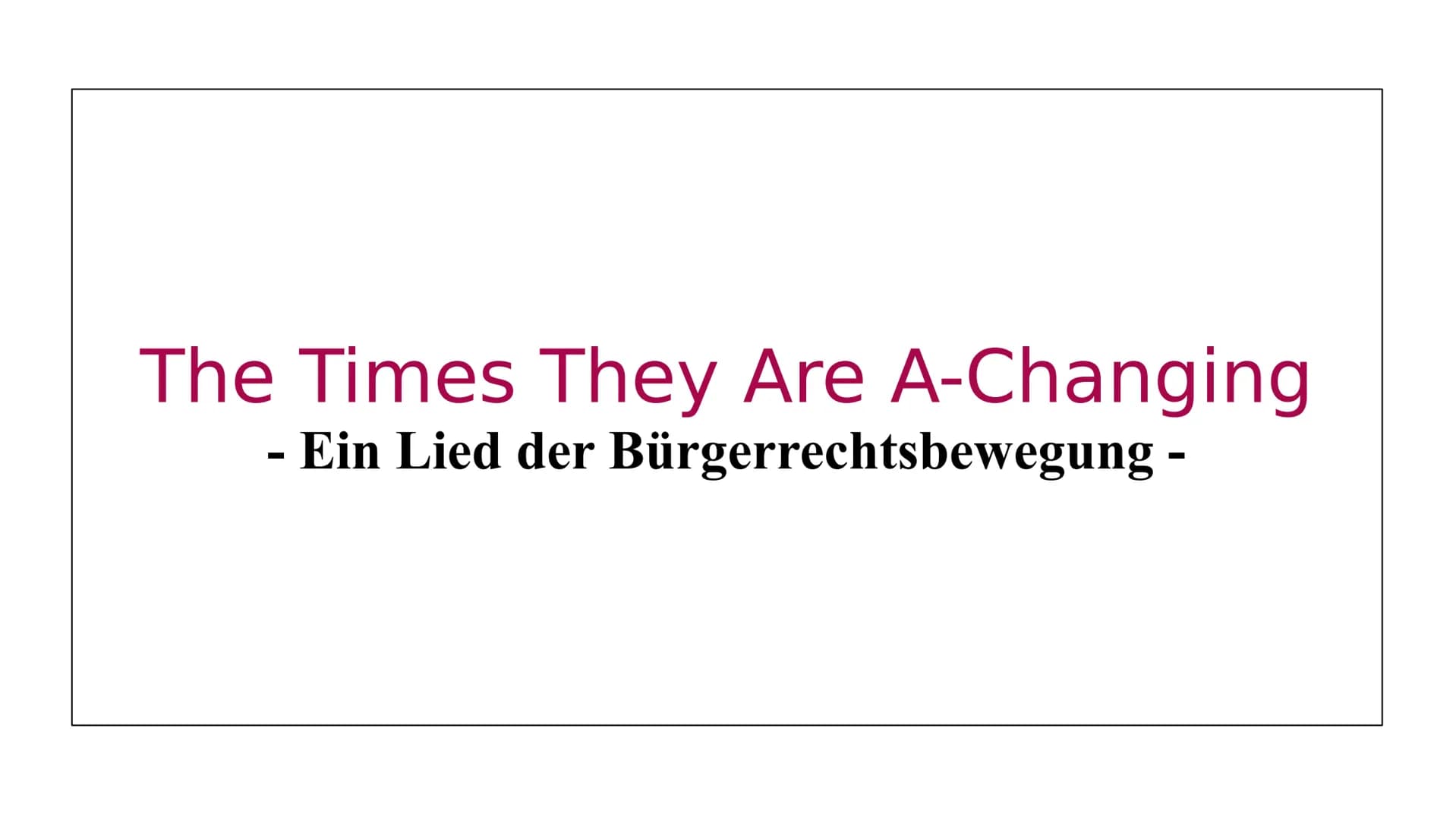 Folk Revival
●
●
●
Politische Lage
●
The Times They Are A-Changing
- Ein Lied der Bürgerrechtbewegung -
Zwischen 1955 und 1965
Bewegung vom 