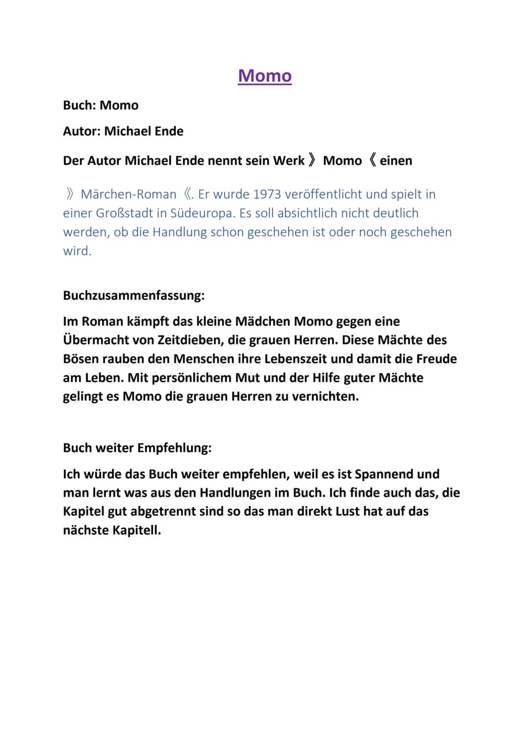 Momo
Buch: Momo
Autor: Michael Ende
Der Autor Michael Ende nennt sein Werk Momo «einen
>> Märchen-Roman «. Er wurde 1973 veröffentlicht und 