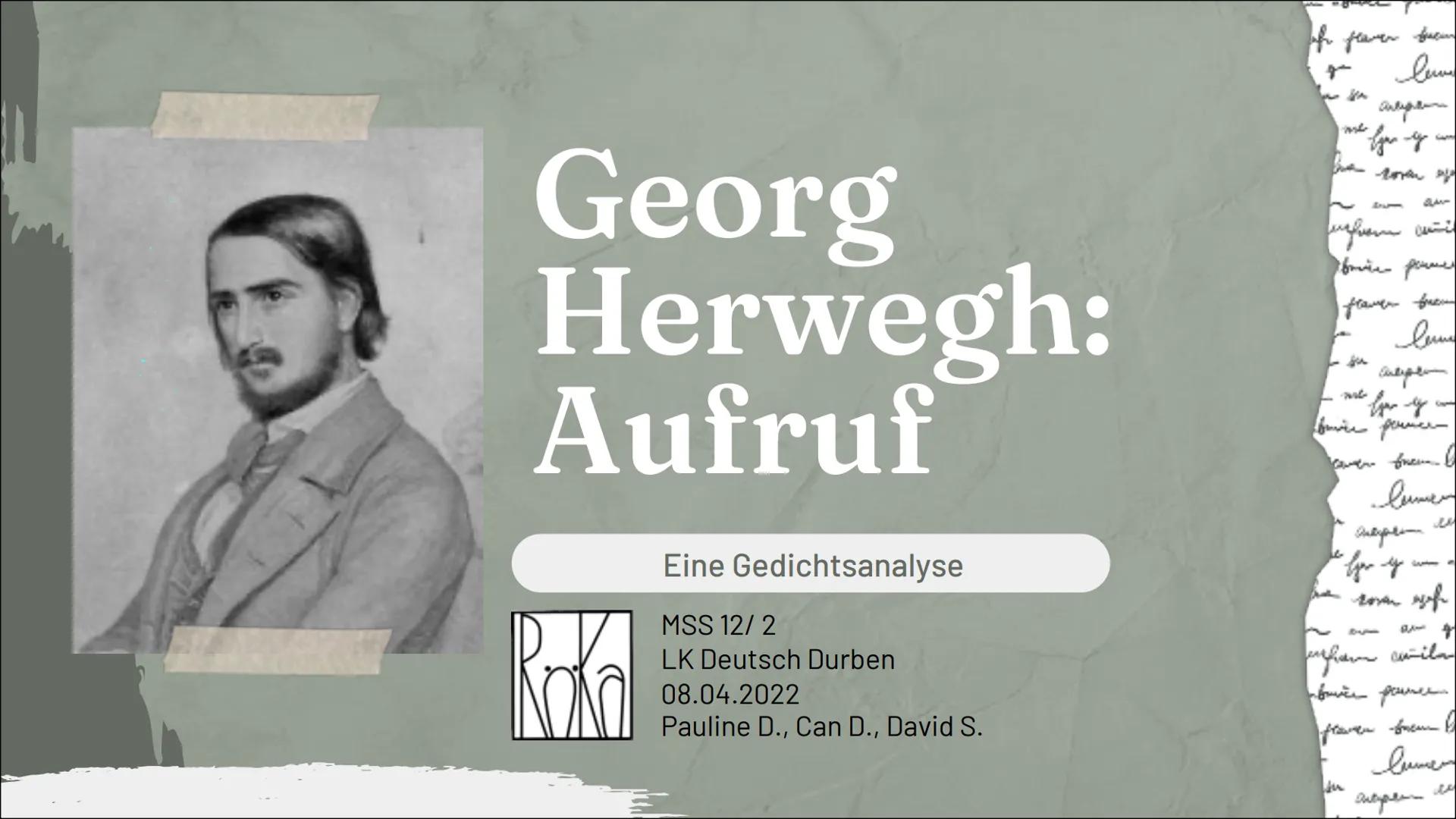 T
of flarer fuam
lu
fyr y un
Georg
Herwegh:
Aufruf

Eine Gedichtsanalyse

MSS 12/2
LK Deutsch Durben
08.04.2022
Pauline D., Can D., David S.
