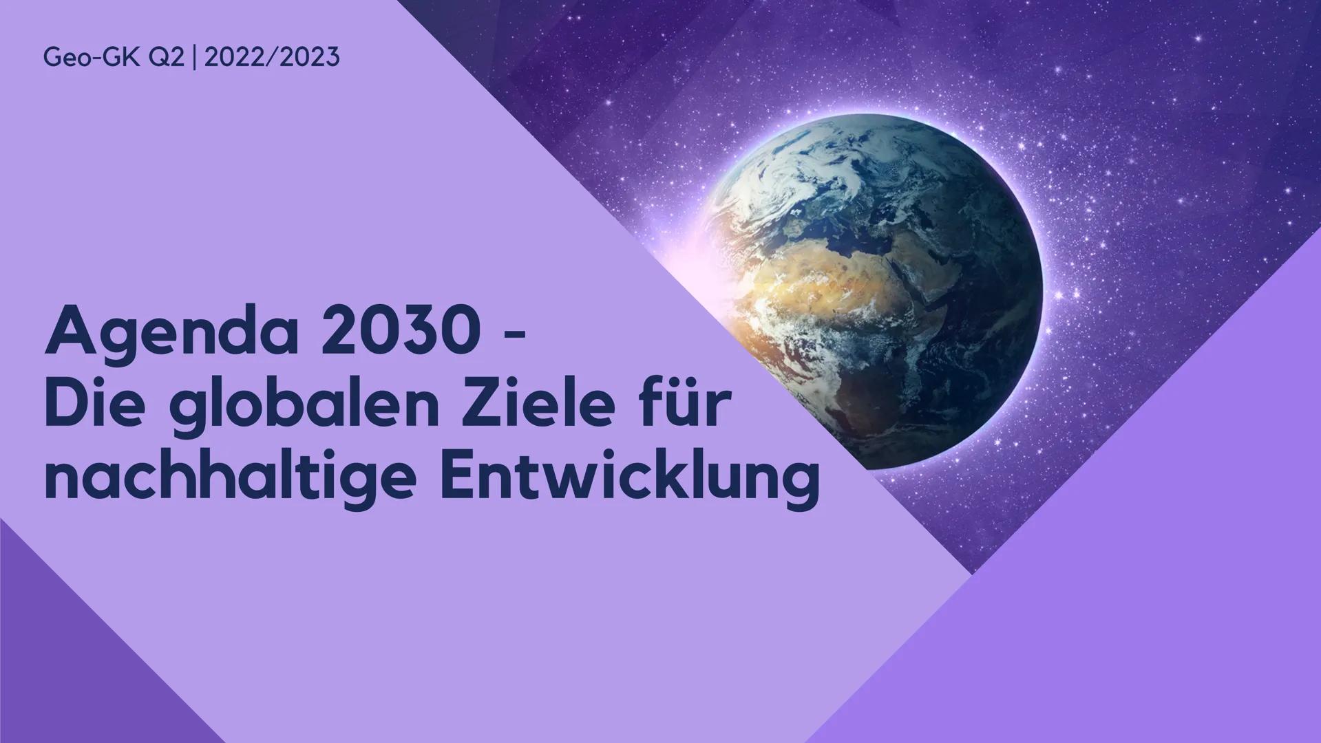 Geo-GK Q2 | 2022/2023
Agenda 2030 -
Die globalen Ziele für
nachhaltige Entwicklung Inhalt
1
2
3
4
Welche Ziele werden verfolgt?
Wie sieht de