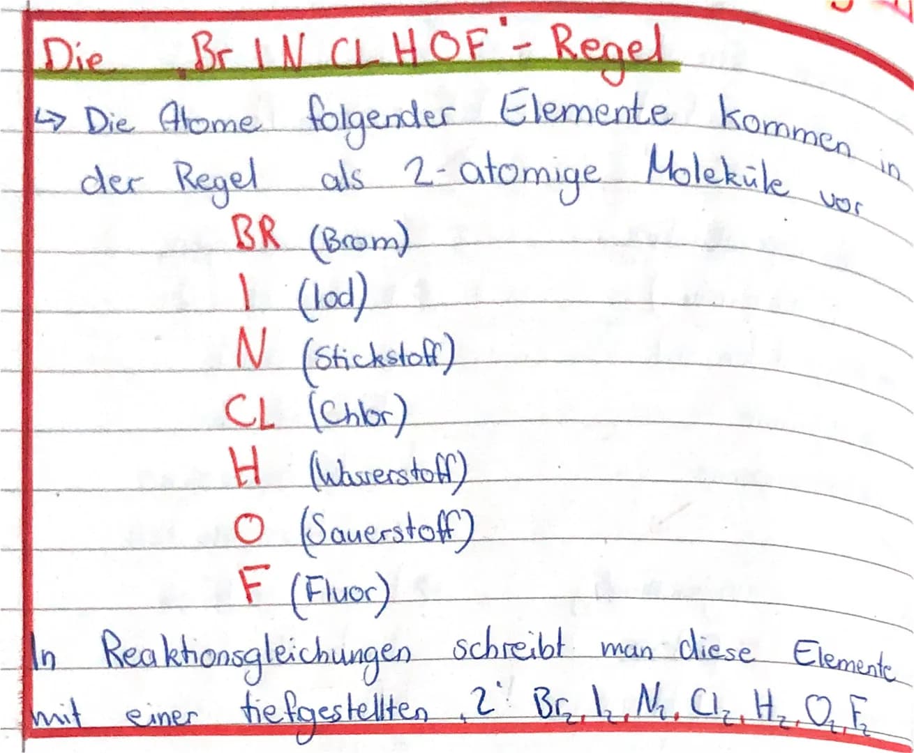 ?
Die
Br IN CLHOF - Regel
<> Die Home folgender Elemente kommen
der Regel als 2- atomige Moleküle.
BR (Brom)
1 (lod)
N (Stickstoff)
CL (Chlo