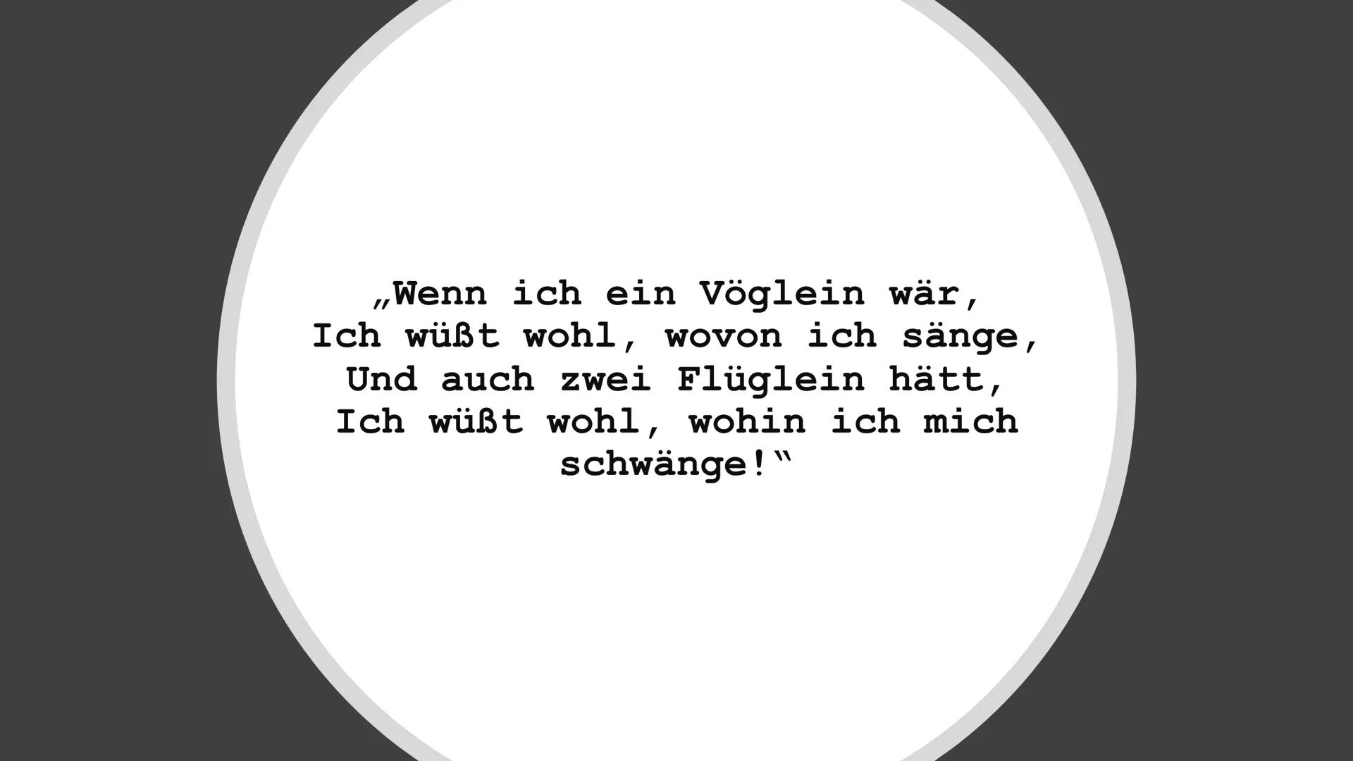 „Wenn ich ein Vöglein wär,
Ich wüßt wohl, wovon ich sänge,
Und auch zwei Flüglein hätt,
Ich wüßt wohl, wohin ich mich
schwänge!" # Aus dem L