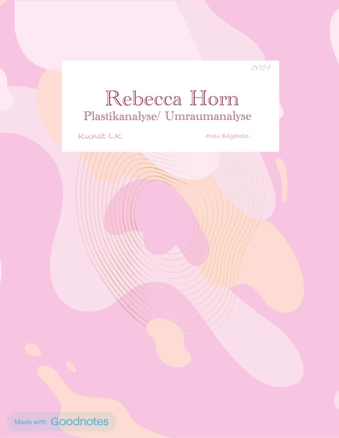 2021
# Rebecca Horn
Plastikanalyse/ Umraumanalyse
Kunst LK -Frau Bögeholz-
Made with Goodnotes # INHALTSANGABE

★Rebecca Horn

*   Grundmoti