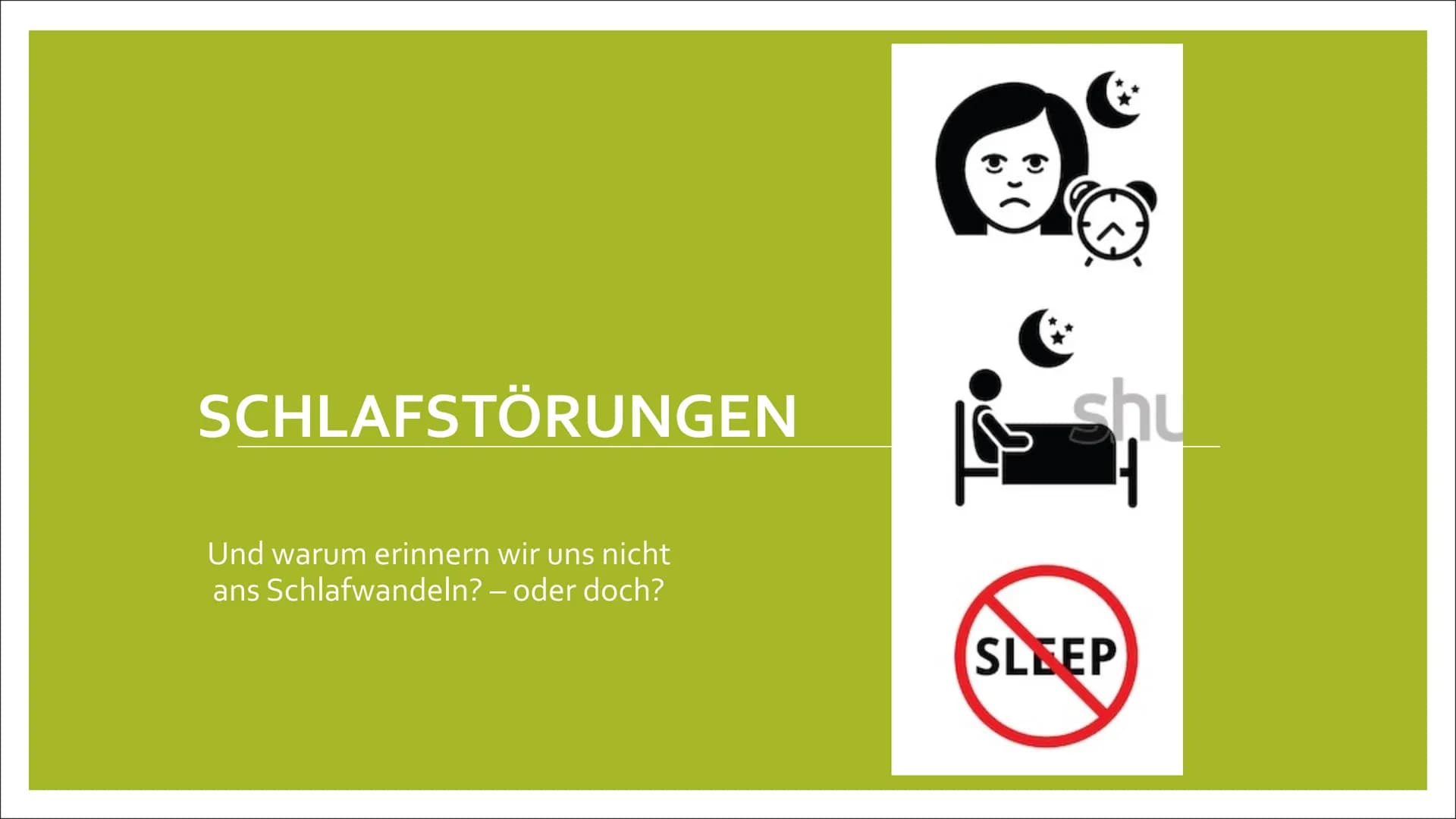 SCHLAFSTÖRUNGEN
Und warum erinnern wir uns nicht
ans Schlafwandeln? - oder doch?
shu
ㅓ
SLEEP Inhalt
Exkurs: Was ist Schlaf?
• 1. Zu wenig Sc