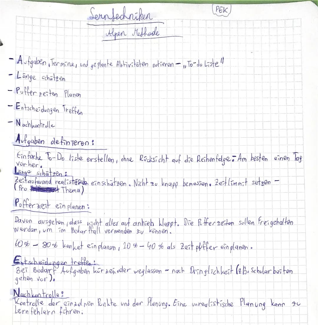 Serntechniken
Alpen Methode
PEK
-
- Aufgaben, Termine, und geplante Aktivitäten notieren -1, To-do liste"
- Länge schätzen
- Puffer zeiten P