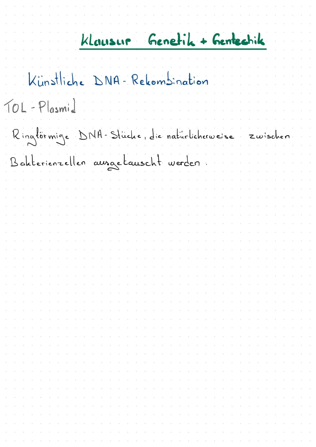 Klausur Genetik + Gentechik
Künstliche DNA- Rekombination
TOL-Plasmid
Ringförmige DNA-Stücke, die natürlicherweise zwischen
Bakterienzellen 