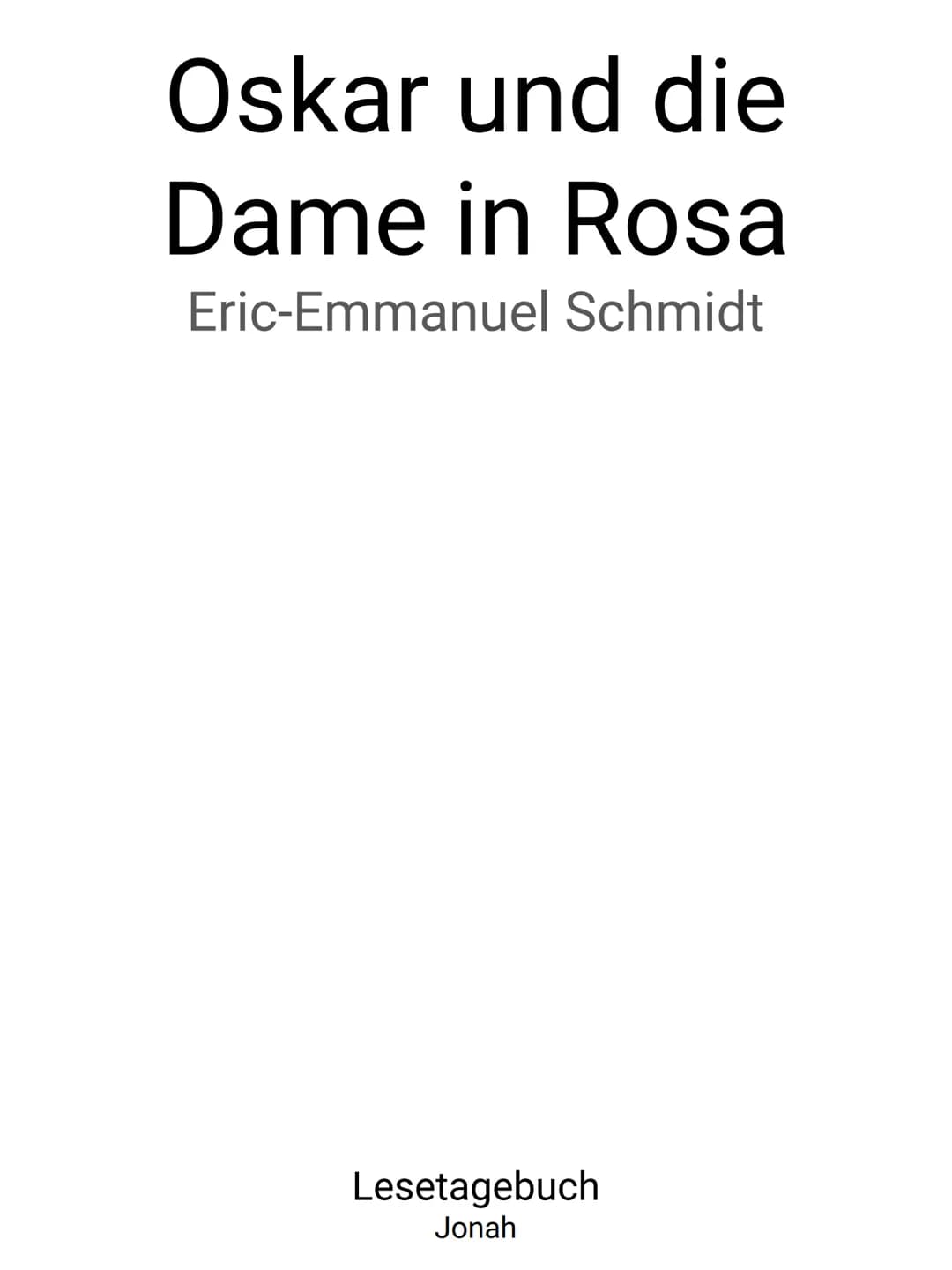 Oskar und die
Dame in Rosa
Eric-Emmanuel Schmidt
Lesetagebuch
Jonah Steckbrief Oskar
Name: Oskar
Alter: 10 Jahre
Krankheit/Schicksal: Leukäm