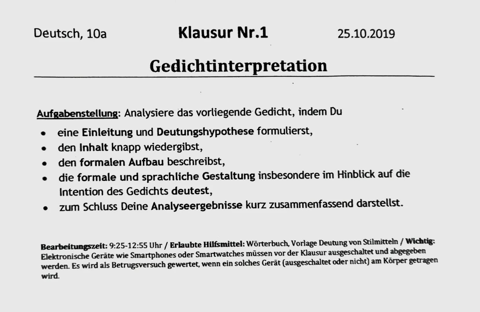 Deutsch, 10a
Klausur Nr.1
Gedichtinterpretation
25.10.2019
Aufgabenstellung: Analysiere das vorliegende Gedicht, indem Du
eine Einleitung un