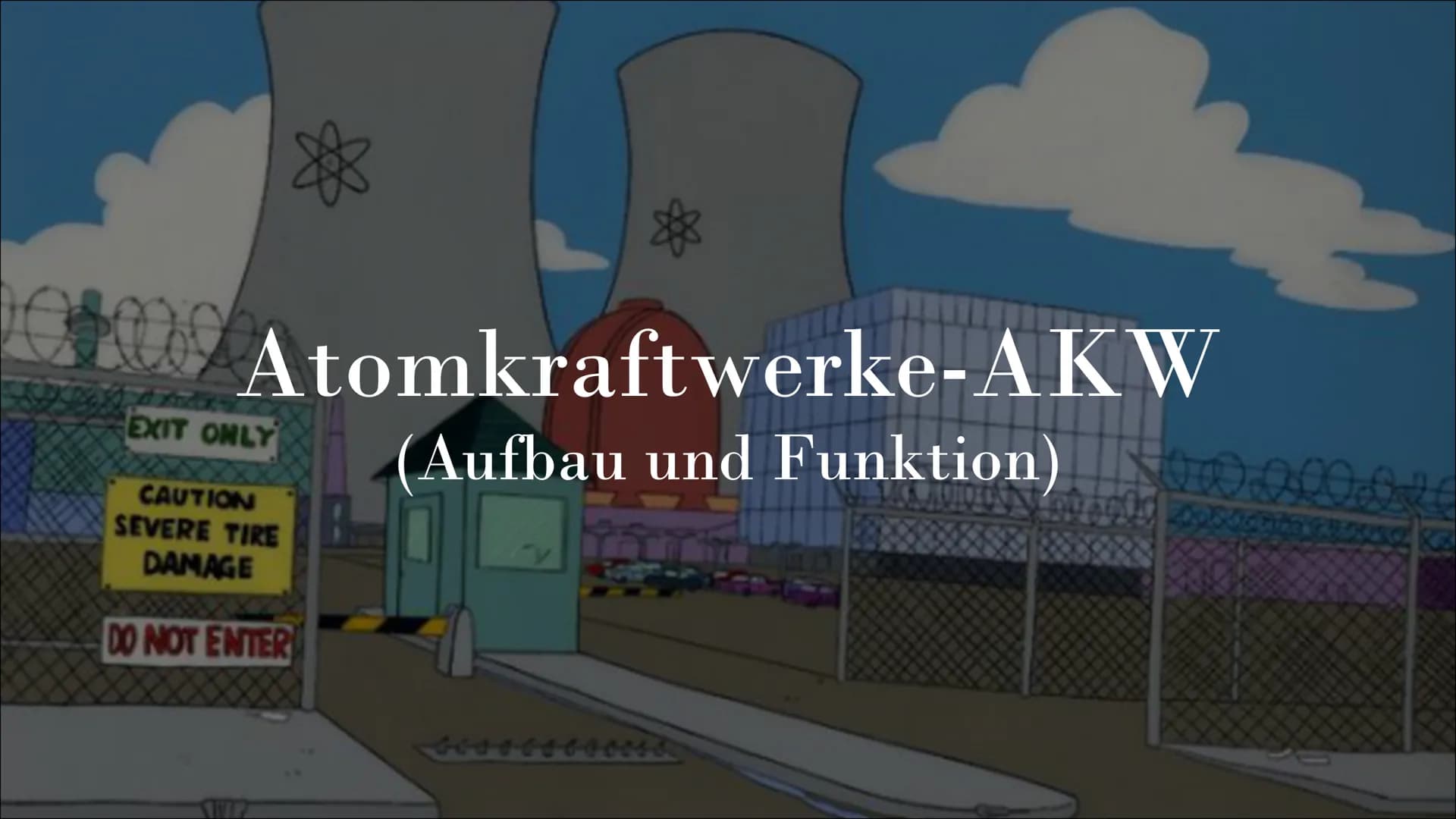 f
88
01:09 Atomkraftwerke-AKW
EXIT ONLY
CAUTION
SEVERE TIRE
DAMAGE
DO NOT ENTER
(Aufbau und Funktion) 0.000 AGENDA:
■
Allgemeines über
Atomk