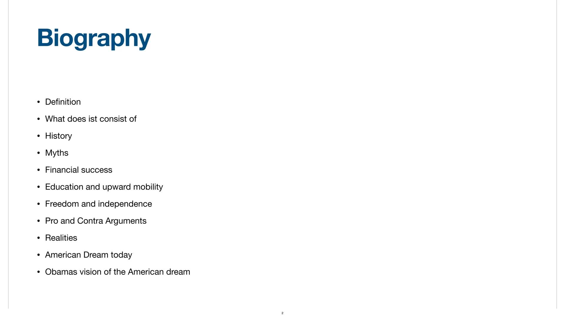 # American Dream

By Ibrahim, Adem, Ayda # Biography

• Definition
• What does ist consist of
• History
• Myths
• Financial success
• Educat