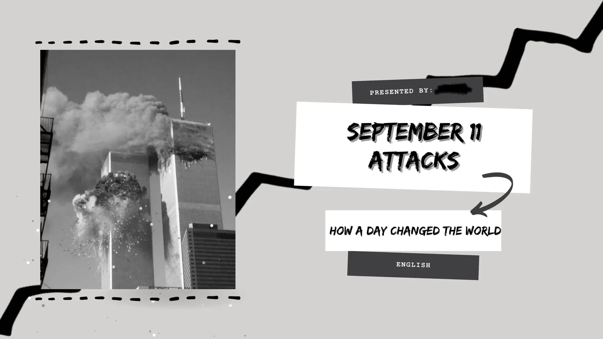 ***!!!
PRESENTED BY:
SEPTEMBER 11
ATTACKS
2
HOW A DAY CHANGED THE WORLD
ENGLISH 1.
CHRONOLOGY OF THE
3.
WHAT HAPPENED?
5.
INCIDENTS
WHO CARR