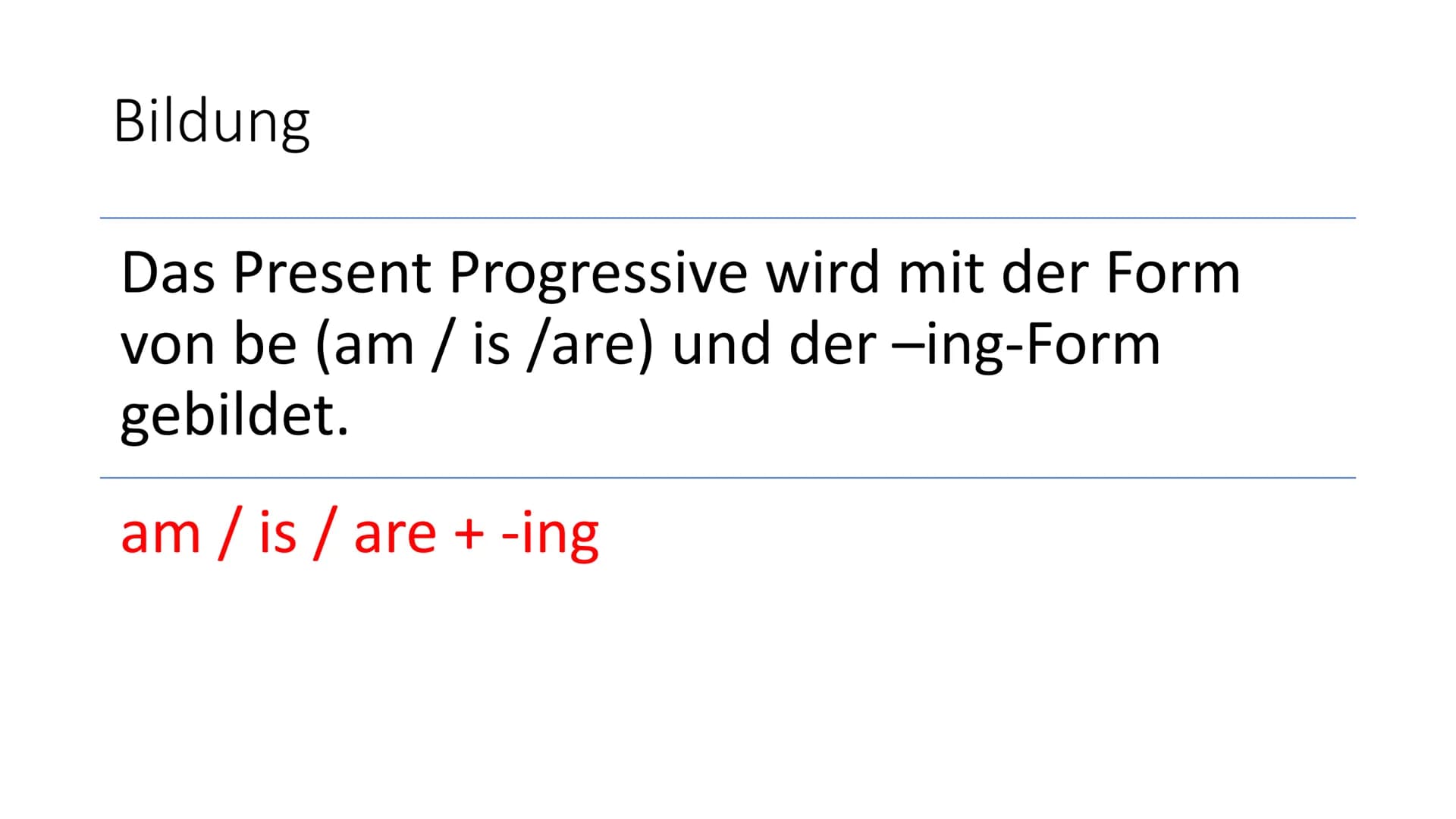 Present Progressive Inhalt
Bildung
• Bildung der -ing-Form
Beispiel
●
●
●
●
Die Verneinung
Die Fragestellung
Gebrauch
Quelle Bildung
Das Pre