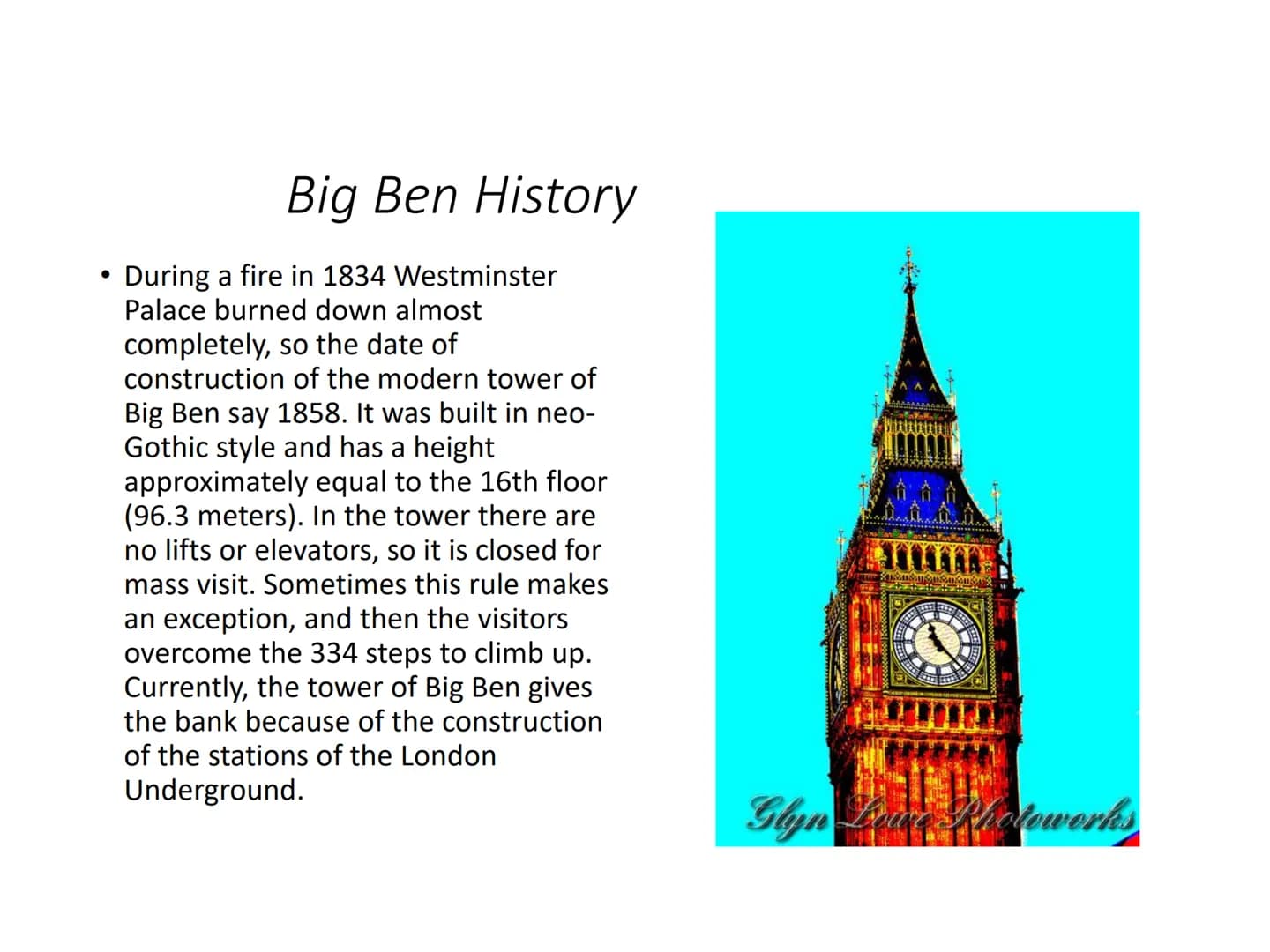 Big Ben
The name Big Ben refers to the heaviest of the five bells of the famous clock tower at the
Palace of Westminster in London, weighing