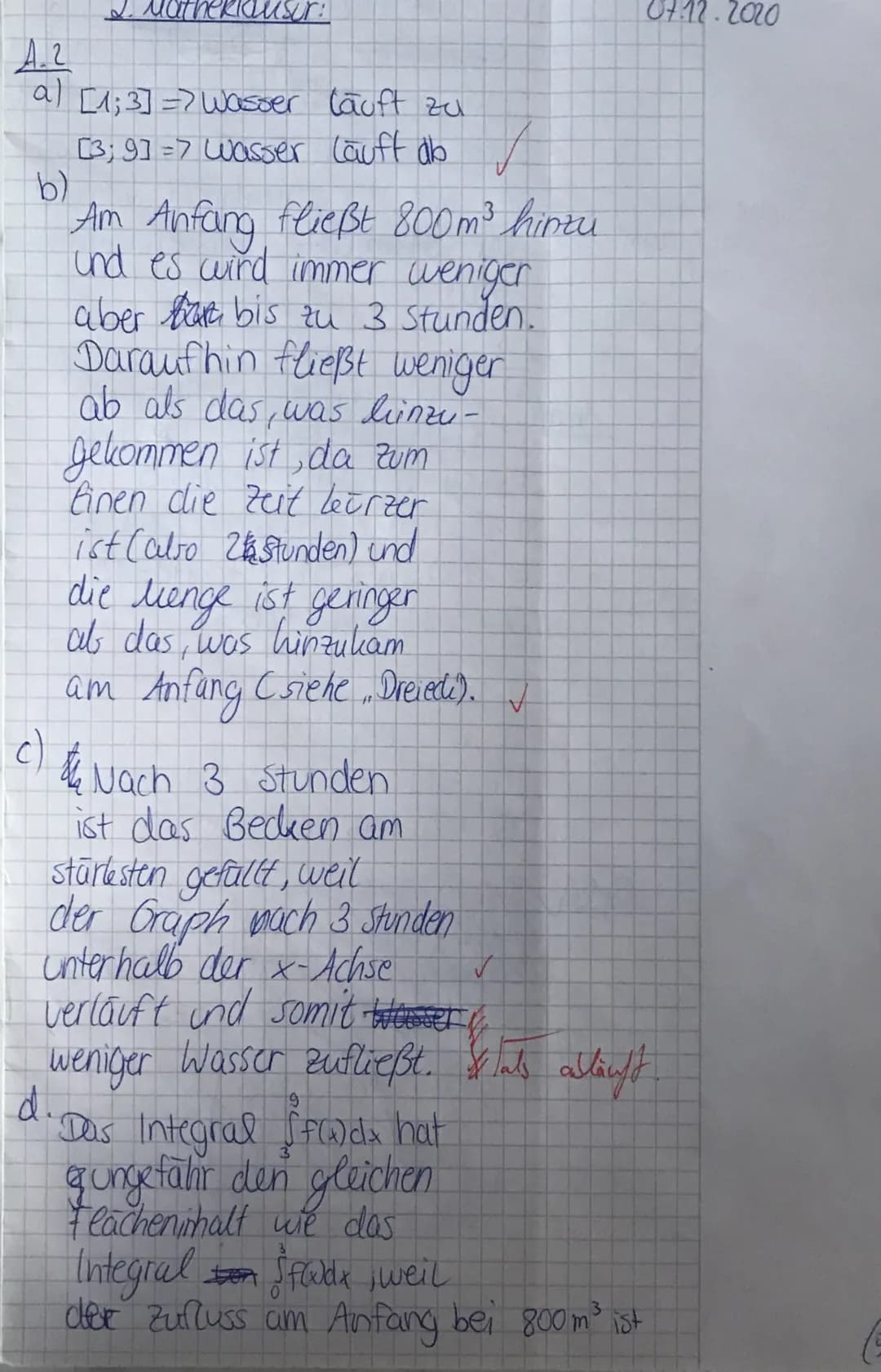 A.2
a) [1;3] => Wasser läuft zu
[3;9] => wasser lauff db
ur!
b)
Am Anfang fließt 800m ³ hinzu
und es wird immer weniger
aber tar bis zu 3 St