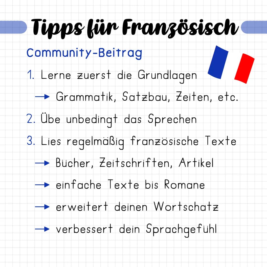 Tipps für Französisch
Community-Beitrag
1. Lerne zuerst die Grundlagen
Grammatik, Satzbau, Zeiten, etc.
2. Übe unbedingt das Sprechen.
3. Li