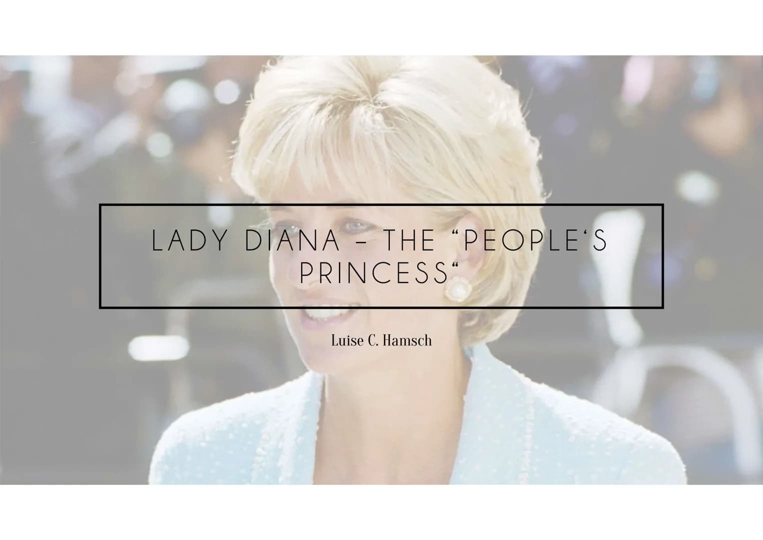 LADY DIANA - THE "PEOPLE'S
PRINCESS"
Luise C. Hamsch General information
●
●
●
Life in the Royal Family
●
●
●
●
Public admiration
Diana Fran