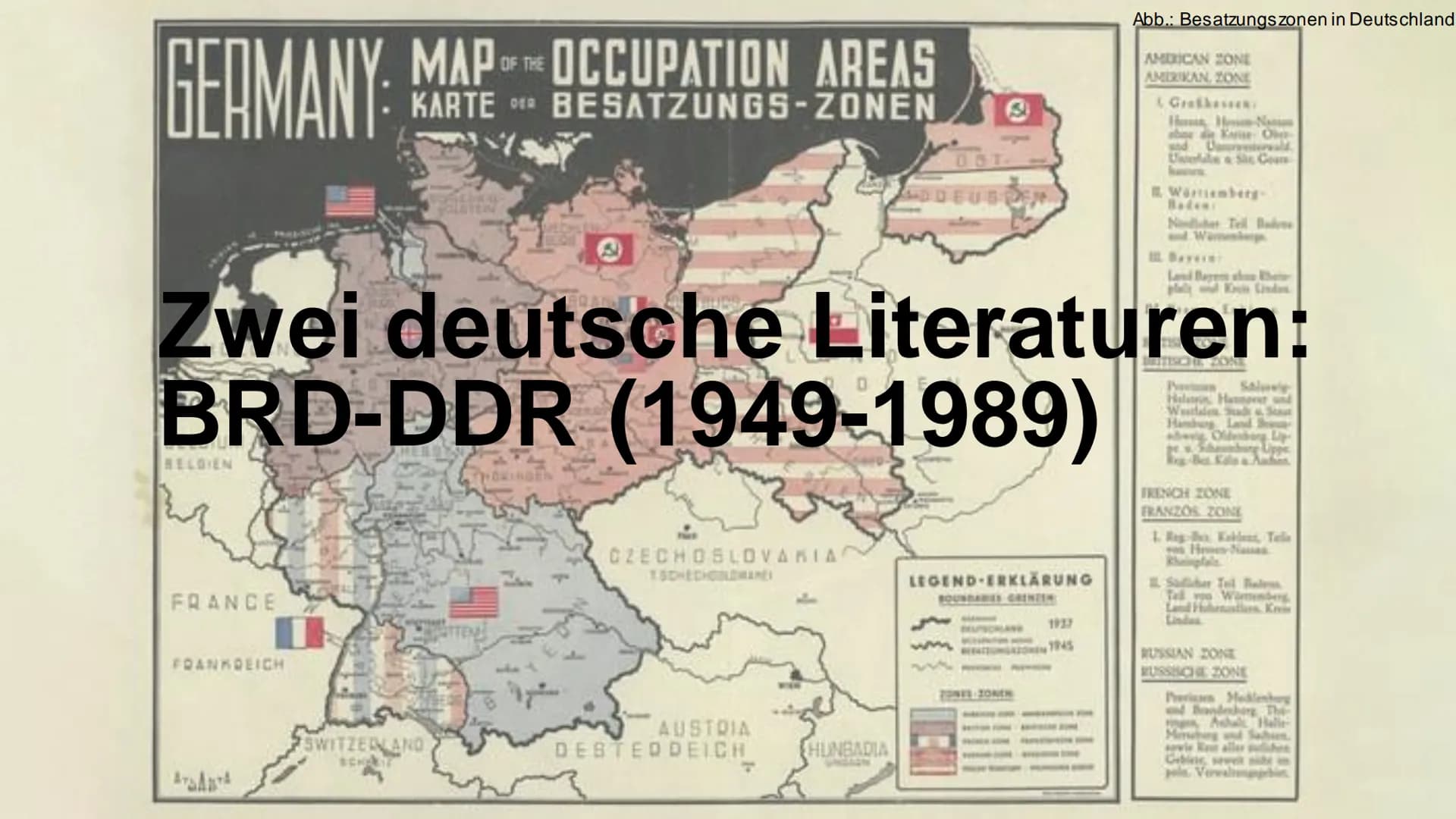 GERMANY:
BELGIEN
FRANCE
FOANKREICH
MAP OF THE OCCUPATION AREAS
KARTE BESATZUNGS-ZONEN
DER
ATATA
Zwei deutsche Literaturen:
BRD-DDR
SWITZERLA