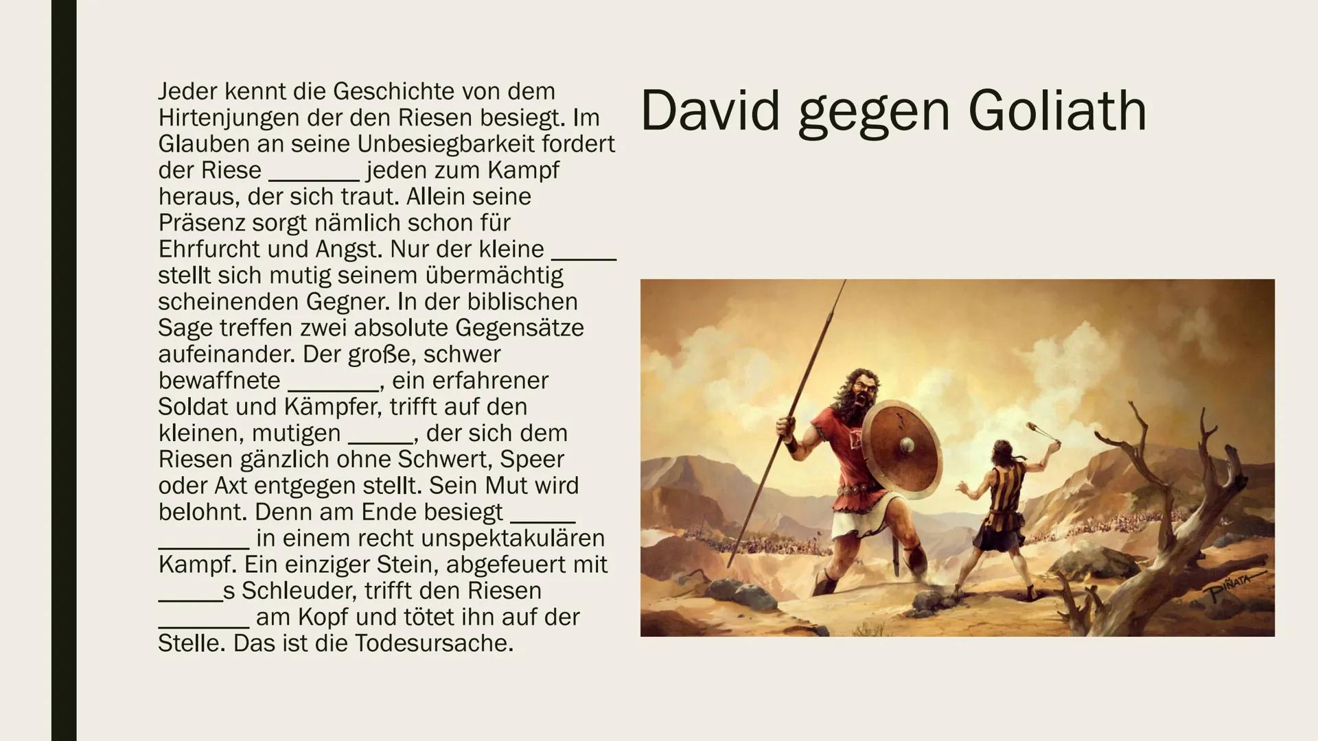Jeder kennt die Geschichte von dem
Hirtenjungen der den Riesen besiegt. Im David gegen Goliath
Glauben an seine Unbesiegbarkeit fordert
der 