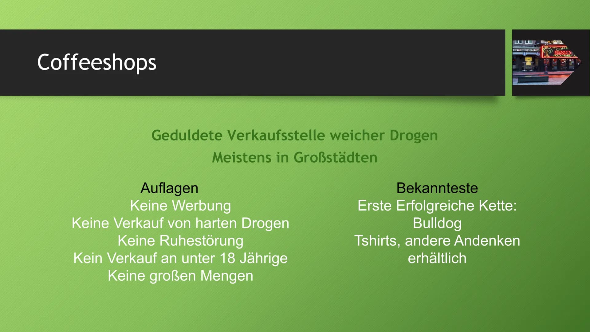 Die Drogenpolitik in den
Niederlanden Gesetzliche Regelung
Duldungspolitik
Max. 5g pro Person
Max. Vorrat 500g
Keine Belästigung darstellen
