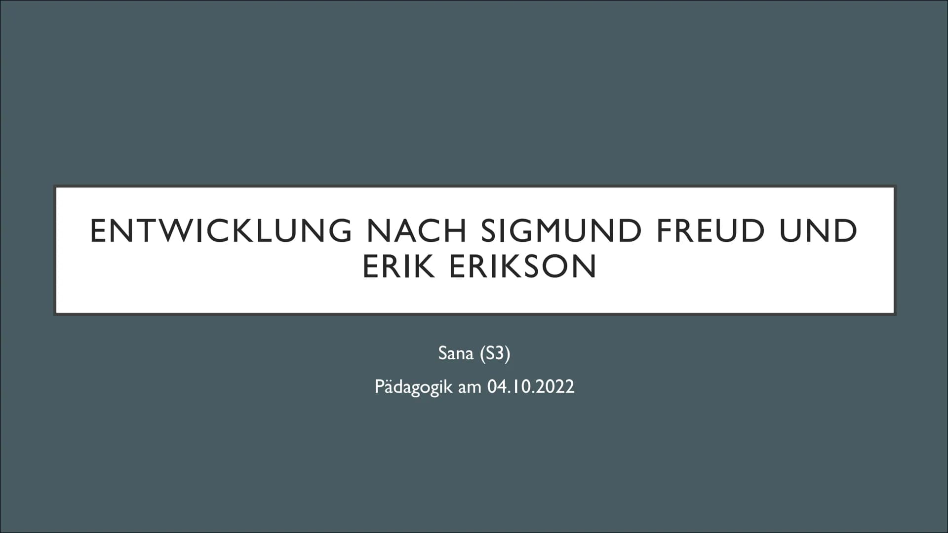 ENTWICKLUNG NACH SIGMUND FREUD UND
ERIK ERIKSON
Sana (S3)
Pädagogik am 04.10.2022 5 STUFEN DER PSYCHOSEXUELLEN
ENTWICKLUNG NACH FREUD o Im Z