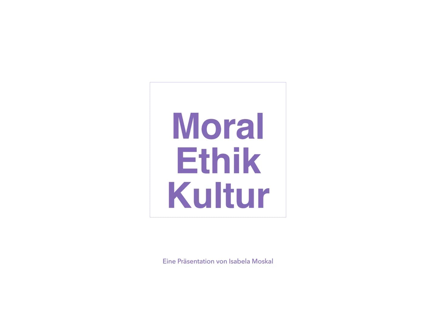 Moral
Ethik
Kultur
Eine Präsentation von Isabela Moskal Normen
→nicht bindende Handlungsvorschriften
→ Ist eine Handlung erlaubt?
→ Strafen 