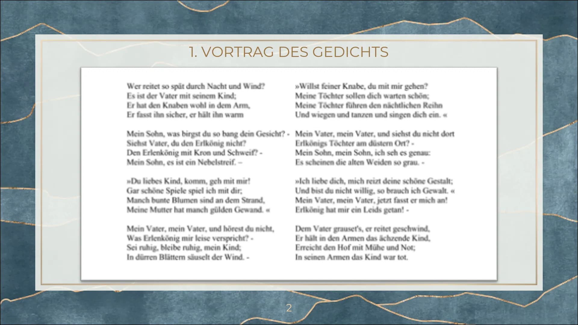 ERLKÖNIG
Johann Wolfgang von Goethe 1. VORTRAG DES GEDICHTS
Wer reitet so spät durch Nacht und Wind?
Es ist der Vater mit seinem Kind;
Er ha