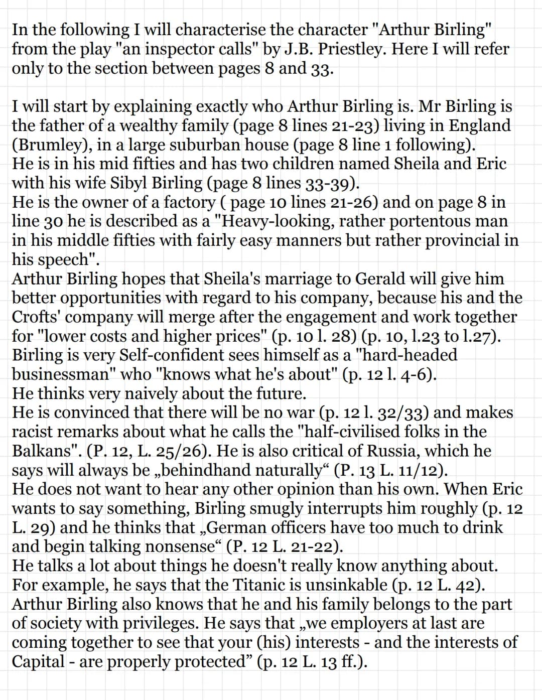 In the following I will characterise the character "Arthur Birling"
from the play "an inspector calls" by J.B. Priestley. Here I will refer
