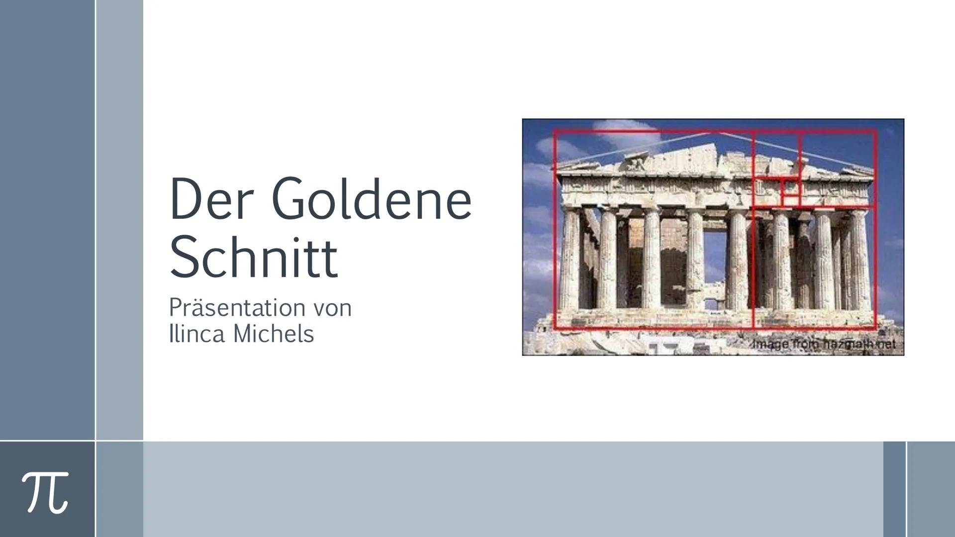 # Der Goldene
Schnitt

Präsentation von
Ilinca Michels

$\pi$ π
# Inhalt
>Was ist der Goldene Schnitt ?
> Erklärung
> Kunst und Architektur
