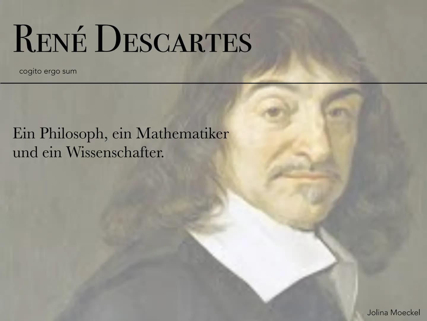 RENÉ DESCARTES
cogito ergo sum
Ein Philosoph, ein Mathematiker
und ein Wissenschafter.
Jolina Moeckel RENÉ DESCARTES
cogito ergo sum
• Leben