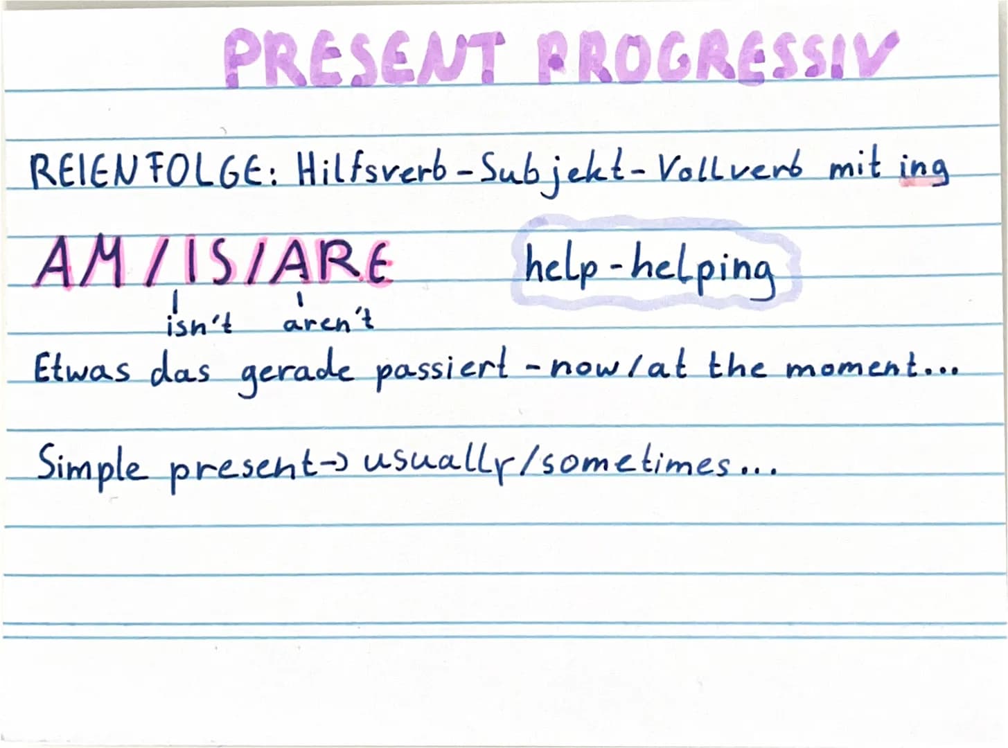 PRESENT PROGRESSIV
REIEN FOLGE: Hilfsverb-Subjekt-Vollvers mit ing
AM/IS/ARE
help - helping
isn't aren't
Etwas das gerade passiert -now/at t
