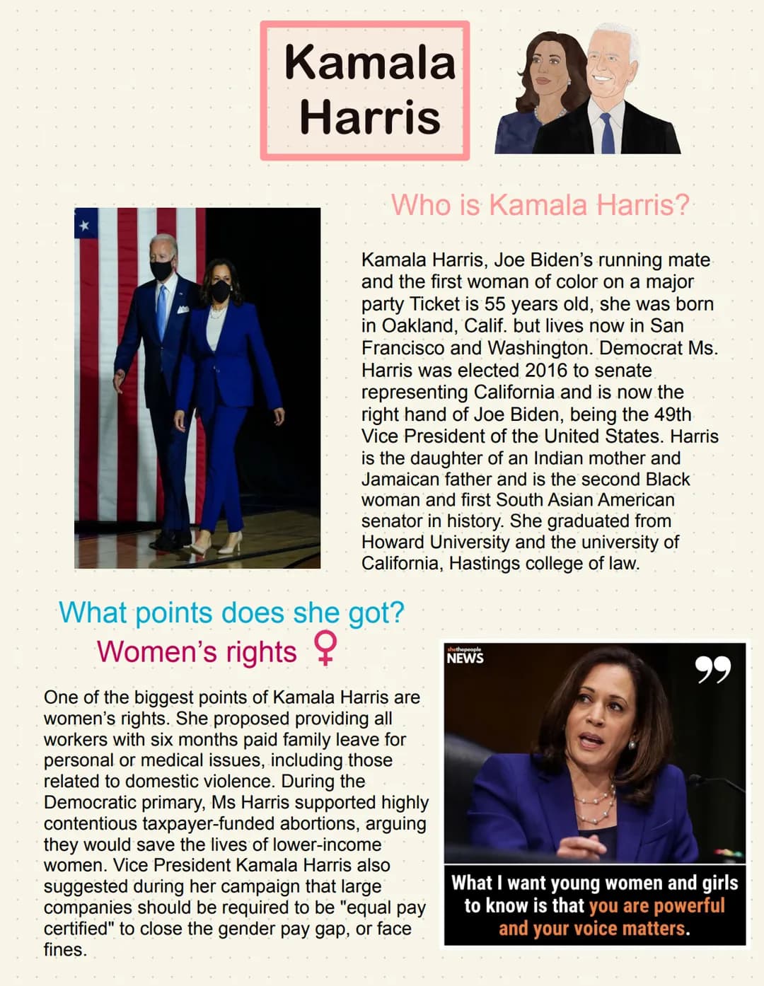 Kamala
Harris
Who is Kamala Harris?
Kamala Harris, Joe Biden's running mate
and the first woman of color on a major
party Ticket is 55 years