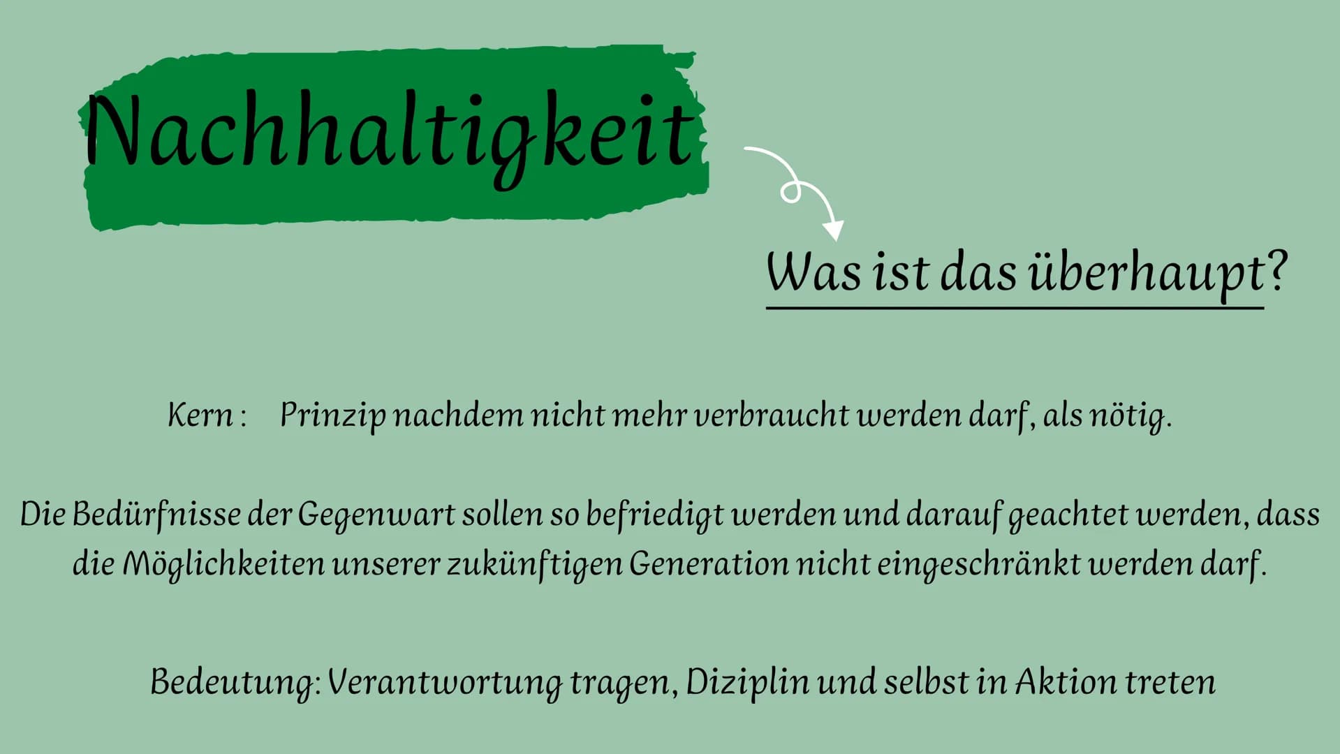 Nachhaltigkeit
Definition
Gründe
Beispiele Handout
NACHHALTIGKEIT
Kern: Prinzip nachdem nicht mehr verbraucht werden darf, als nötig.
Die Be