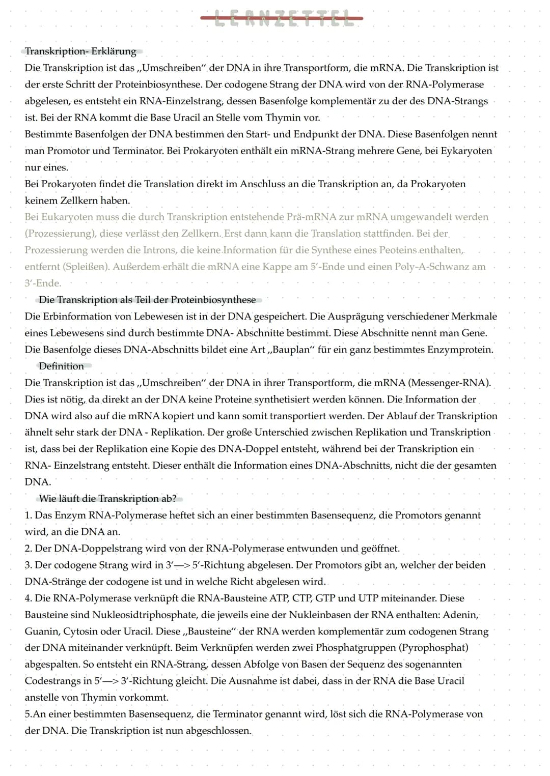 Transkription- Erklärung
Die Transkription ist das ,,Umschreiben" der DNA in ihre Transportform, die mRNA. Die Transkription ist
der erste S