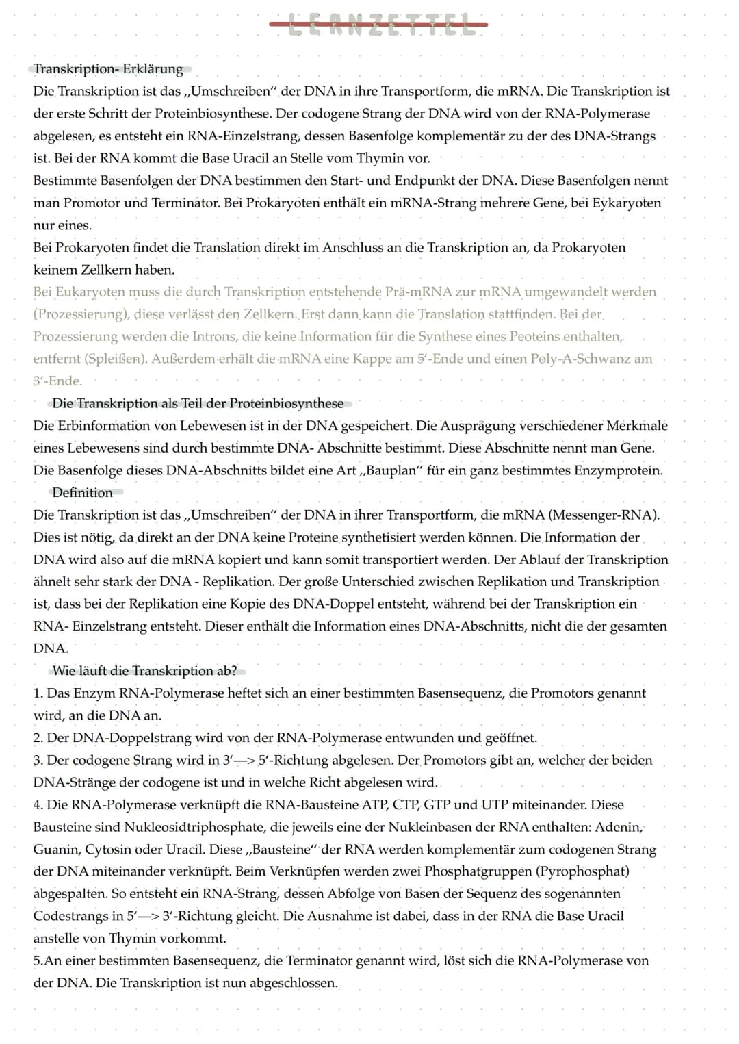 Transkription- Erklärung
Die Transkription ist das ,,Umschreiben" der DNA in ihre Transportform, die mRNA. Die Transkription ist
der erste S