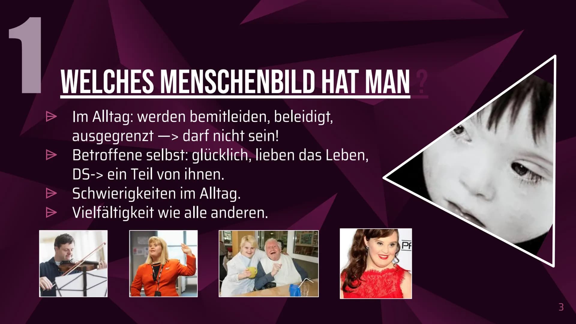 Das Down-Syndrom
(Trisomie 21) Inhaltsverzeichnis
1. Welches Menschenbild hat man?
2. Allgemeine Informationen
3. Formen und Entstehung des 