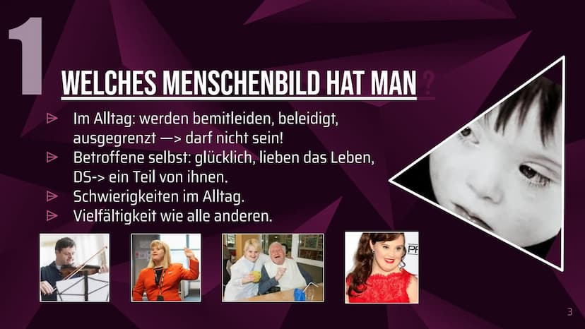 Das Down-Syndrom
(Trisomie 21) Inhaltsverzeichnis
1. Welches Menschenbild hat man?
2. Allgemeine Informationen
3. Formen und Entstehung des 
