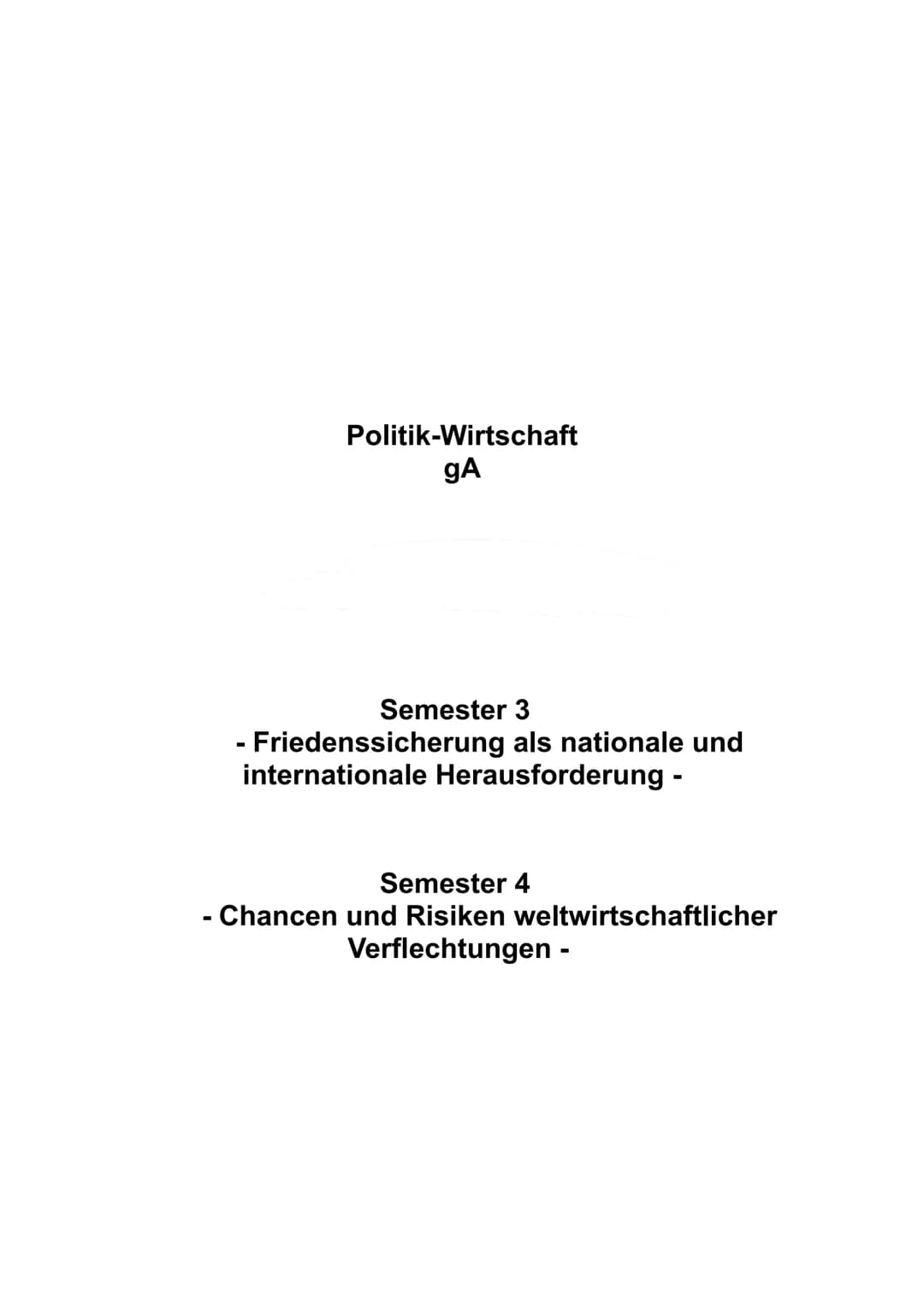 Politik-Wirtschaft
gA
Semester 3
- Friedenssicherung als nationale und
internationale Herausforderung -
Semester 4
- Chancen und Risiken wel