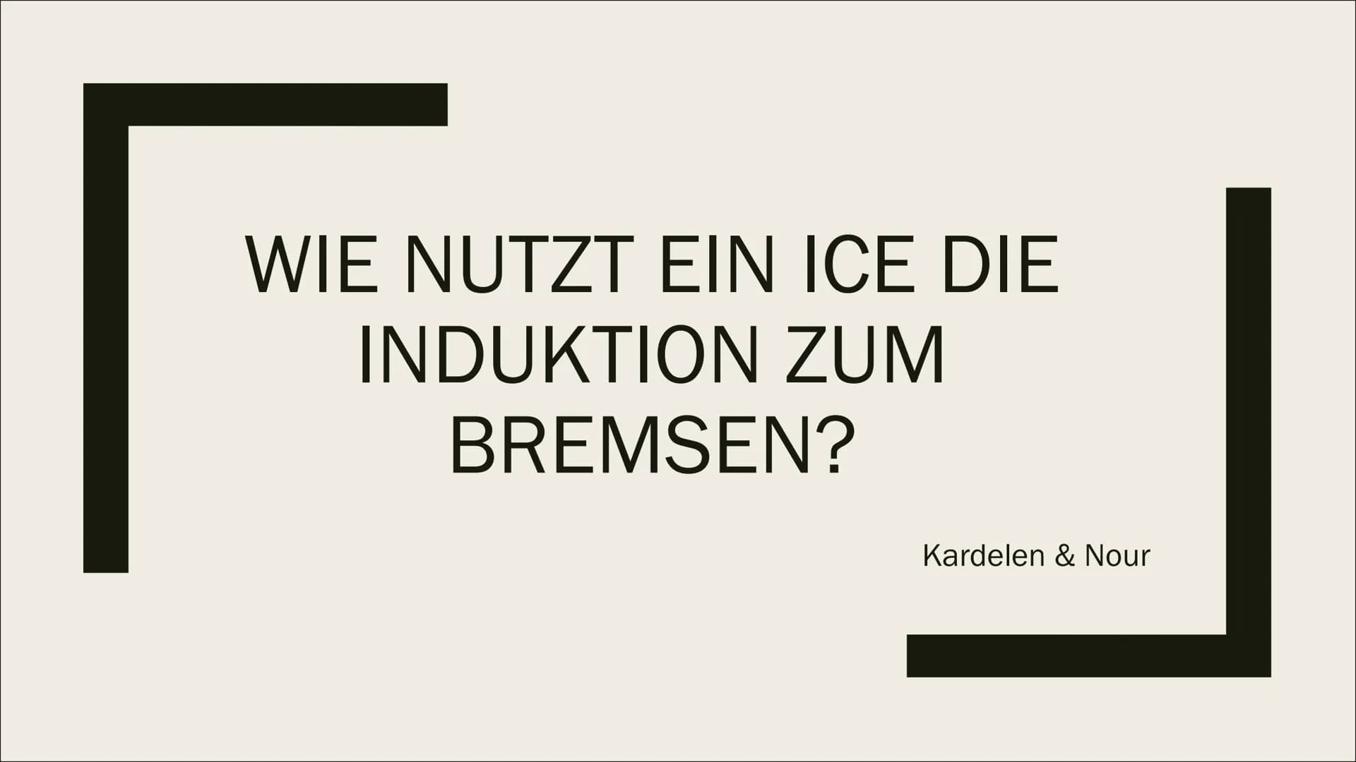 WIE NUTZT EIN ICE DIE
INDUKTION ZUM
BREMSEN?
Kardelen & Nour Inhaltsverzeichnis:
■ Was ist Induktion?
■ Wie wird diese zum Abbremsen von ICE