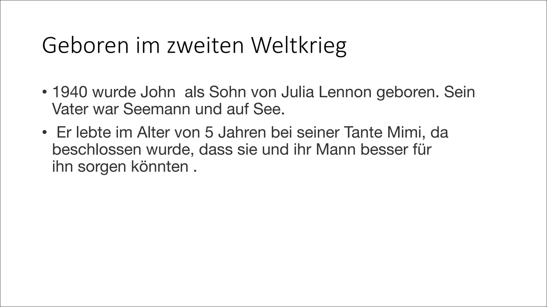 John Lennon Geboren im zweiten Weltkrieg
1940 wurde John als Sohn von Julia Lennon geboren. Sein
Vater war Seemann und auf See.
●
●
Er lebte