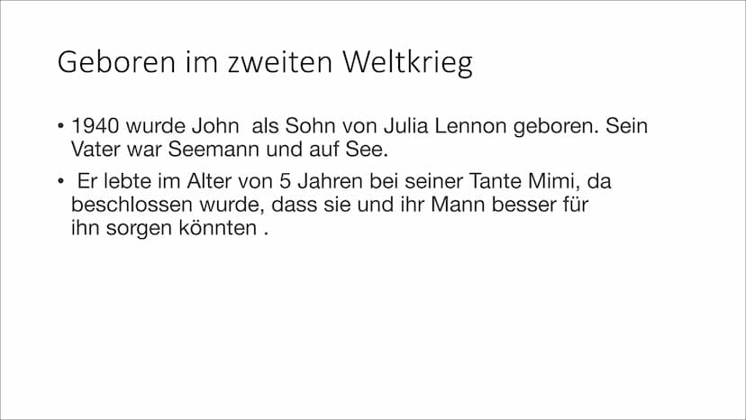 John Lennon Geboren im zweiten Weltkrieg
1940 wurde John als Sohn von Julia Lennon geboren. Sein
Vater war Seemann und auf See.
●
●
Er lebte