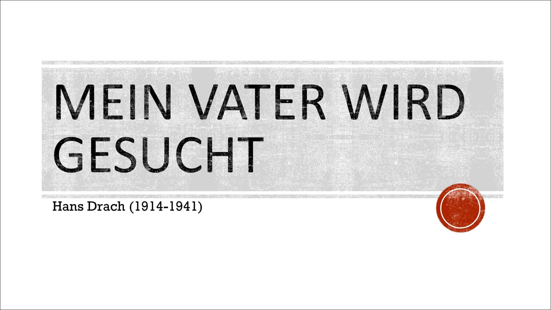 MEIN VATER WIRD
GESUCHT
Hans Drach (1914-1941) ENTSTEHUNGSZEIT/HISTORISCHER
HINTERGRUND
Das Lied entstand nach 1933
1933: Adolf Hitler kam d