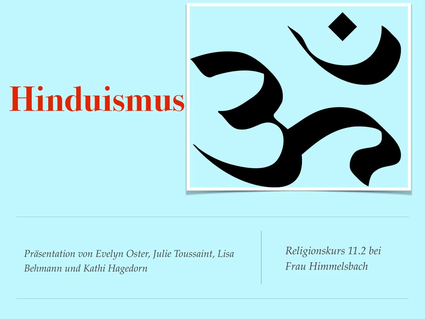 Hinduismus
Präsentation von Evelyn Oster, Julie Toussaint, Lisa
Behmann und Kathi Hagedorn
Religionskurs 11.2 bei
Frau Himmelsbach +
* Allge