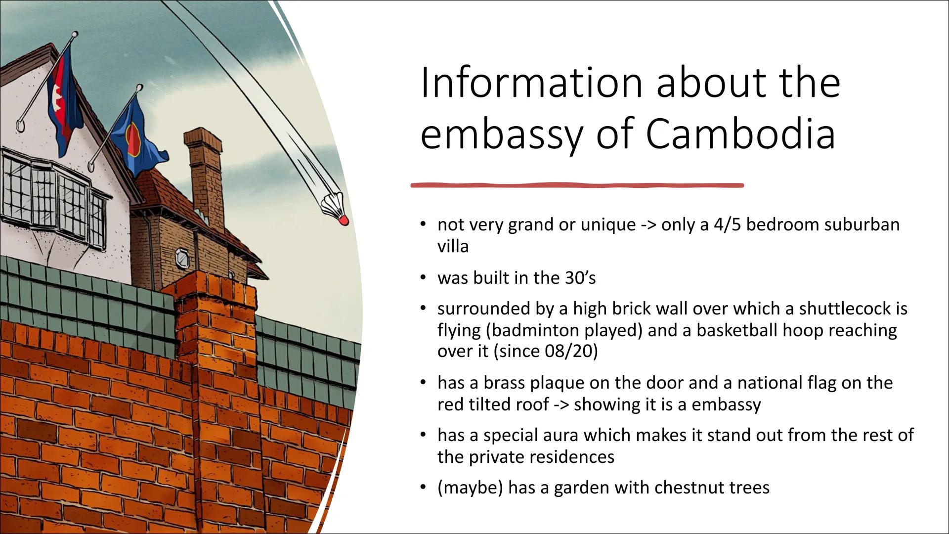 The embassy of
Cambodia Information about the
embassy of Cambodia

• not very grand or unique -> only a 4/5 bedroom suburban
villa
• was bui