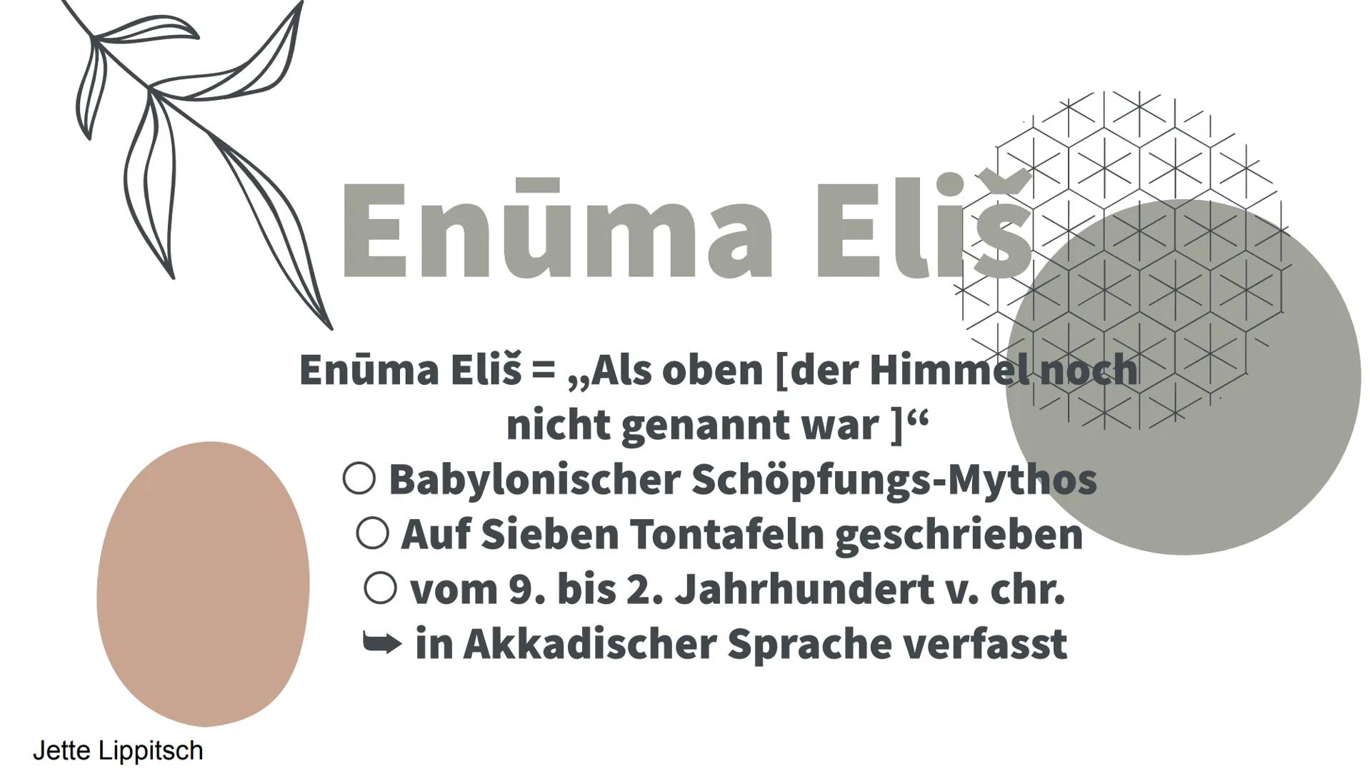 Enūma Eliš
Fach: Religion
Juliane Hübenthal
Jette Lippitsch Enúma eliš
Allgemein
Enuma elisch ist ein babylonischer Mythos, der die Bibelfor