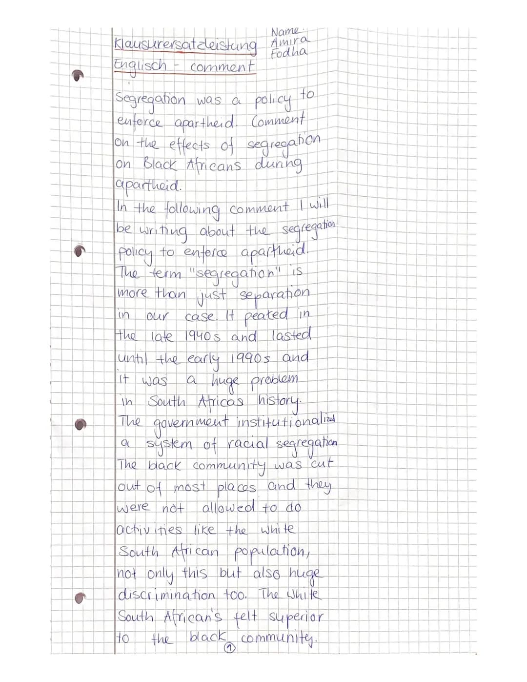 16
Klausurersatzleistung
Englisch - comment
Name
Amira
Fodha
Segregation was a policy
enforce apartheid. Comment
on the effects of segregati