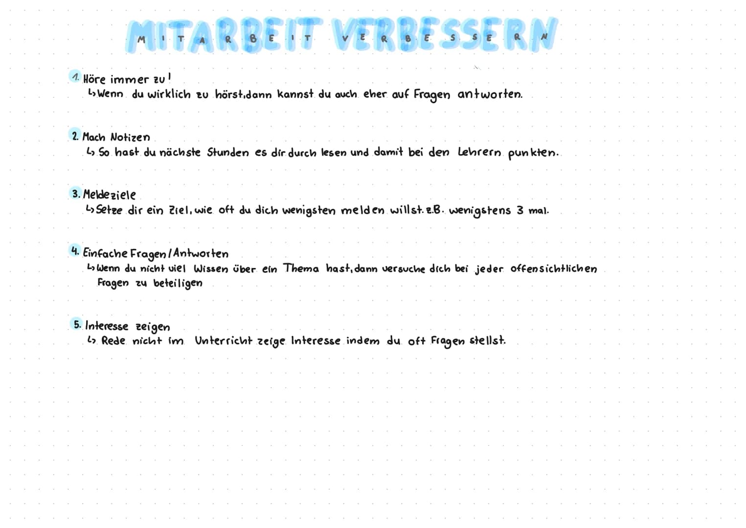 MITARBEIT VERBESSERN
1. Höre immer zu!
↳ Wenn du wirklich zu hörst.dann kannst du auch eher auf Fragen antworten.
2. Mach Notizen
↳ So hast 