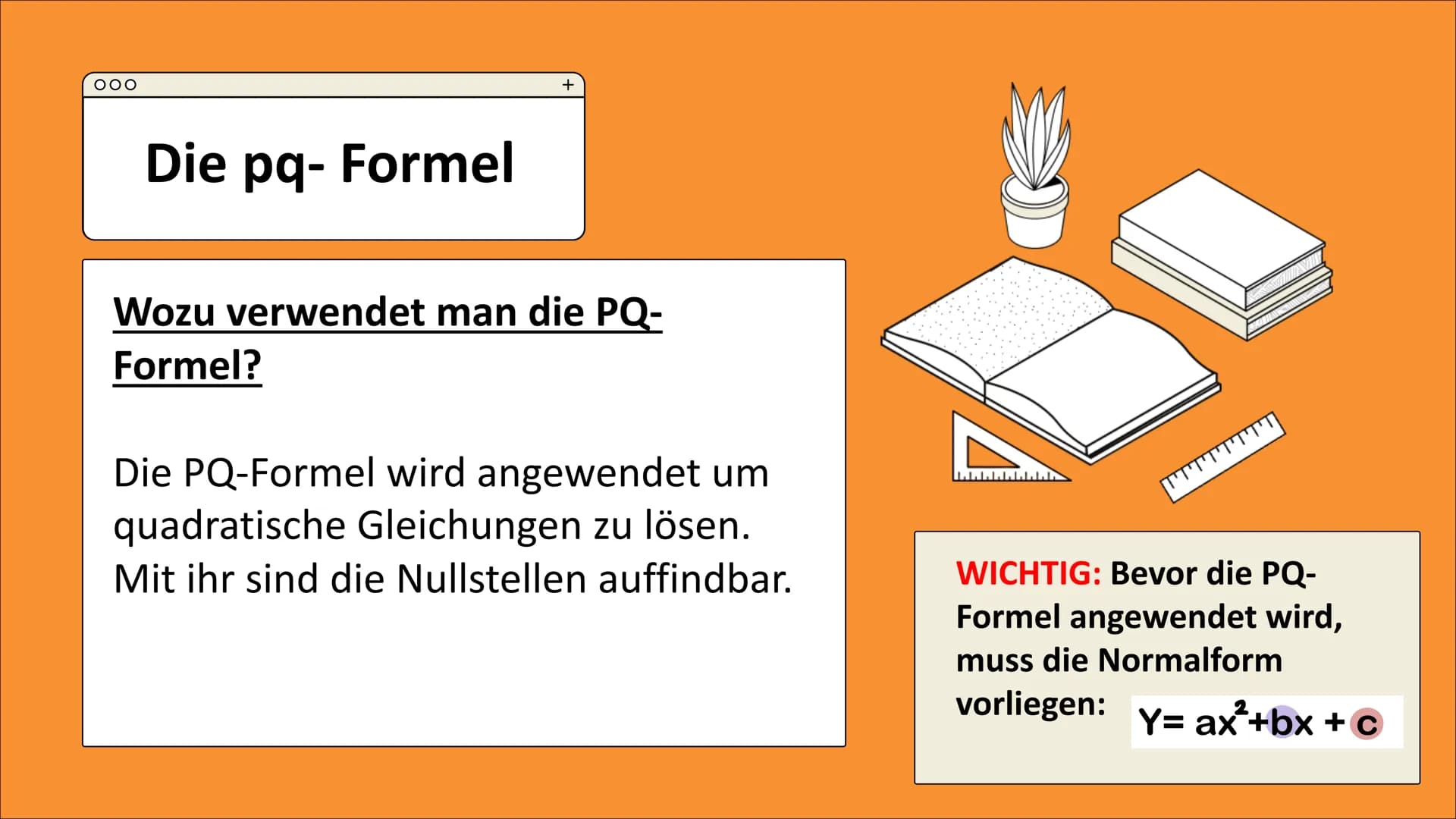 000
Die pq- Formel
+
Wozu verwendet man die PQ-
Formel?
Die PQ-Formel wird angewendet um
quadratische Gleichungen zu lösen.
Mit ihr sind die
